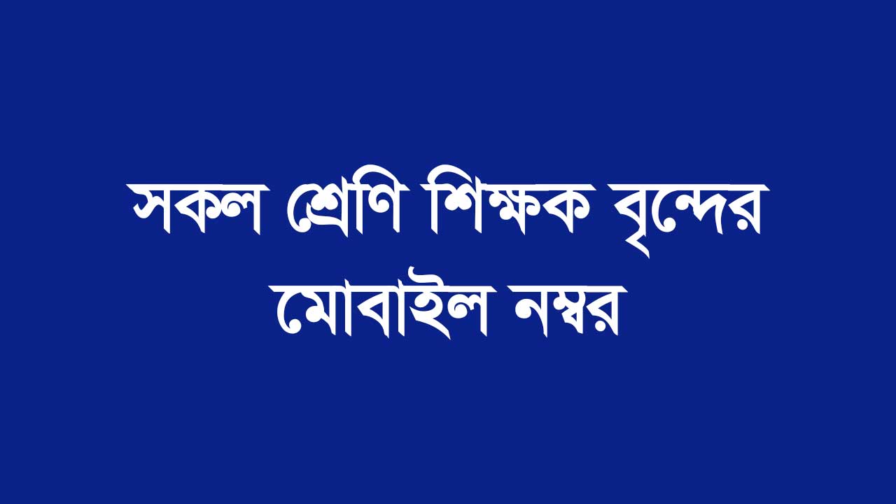 সকল শ্রেণি শিক্ষক বৃন্দের মোবাইল নম্বর
